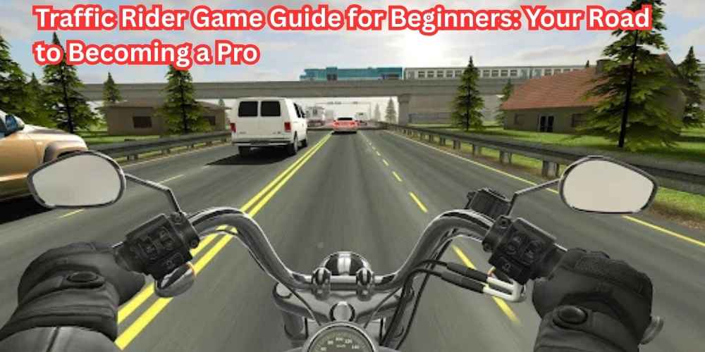 Traffic Rider Game Guide for Beginners: Your Road to Becoming a Pro